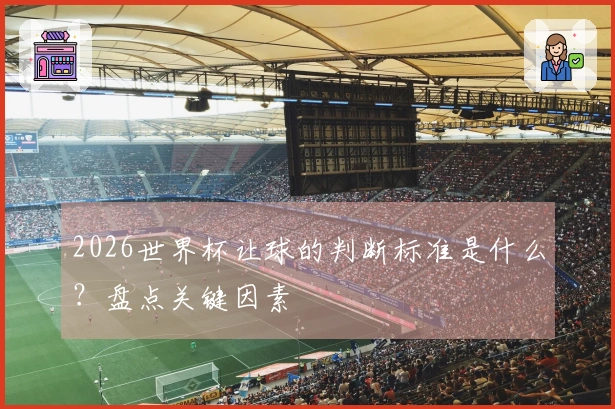 2026世界杯让球的判断标准是什么？盘点关键因素