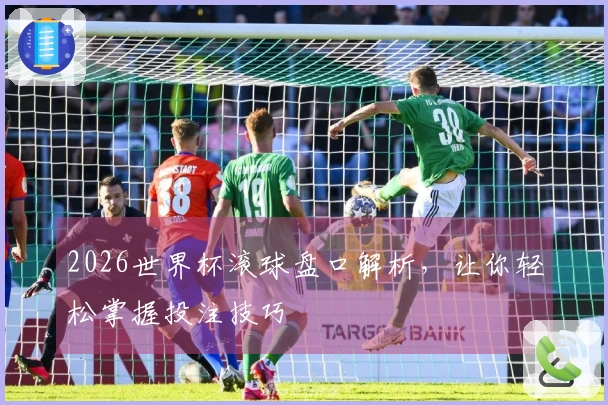 2026世界杯滚球盘口解析，让你轻松掌握投注技巧