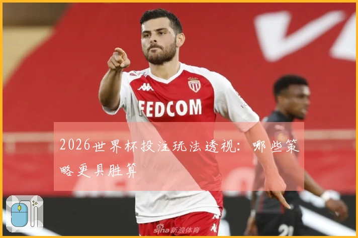 2026世界杯投注玩法透视：哪些策略更具胜算