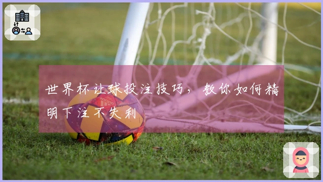 世界杯让球投注技巧，教你如何精明下注不失利