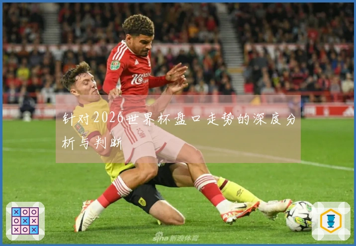 针对2026世界杯盘口走势的深度分析与判断