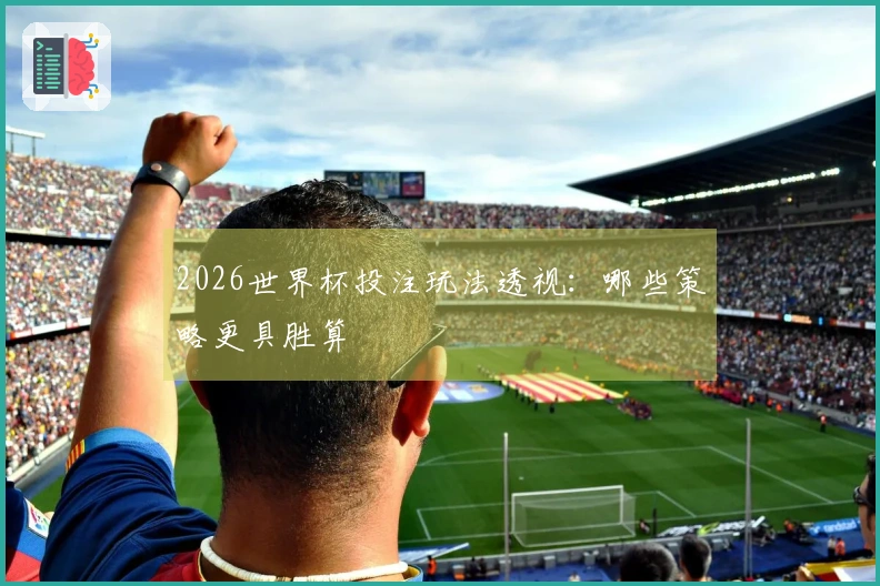 2026世界杯投注玩法透视：哪些策略更具胜算