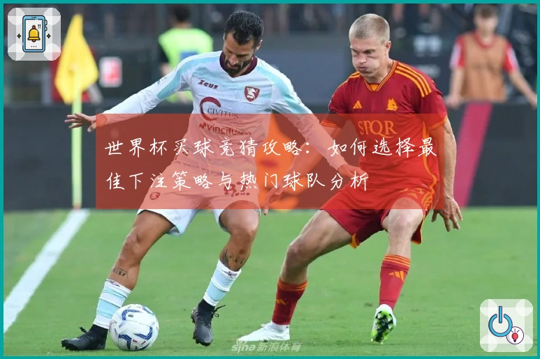 世界杯买球竞猜攻略：如何选择最佳下注策略与热门球队分析