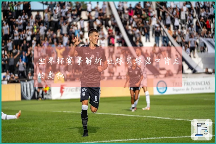 世界杯赛事解析 让球买球盘口背后的奥秘