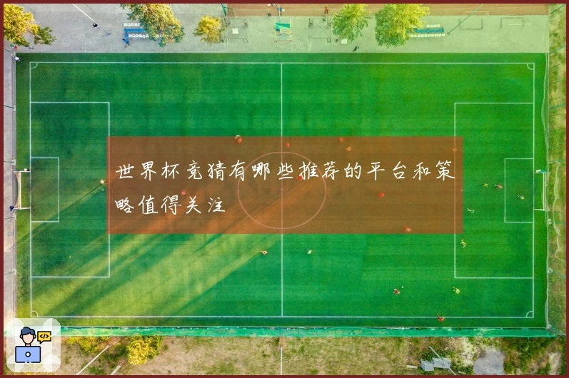 世界杯竞猜有哪些推荐的平台和策略值得关注