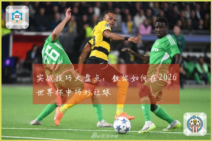 实战技巧大盘点，教你如何在2026世界杯中巧妙让球