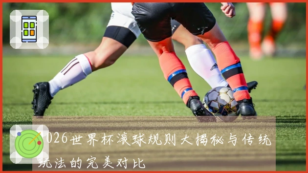 2026世界杯滚球规则大揭秘与传统玩法的完美对比