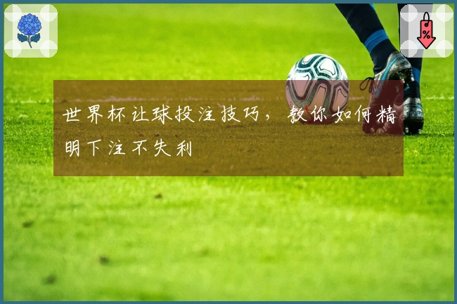 世界杯让球投注技巧，教你如何精明下注不失利