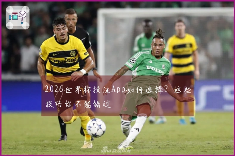 2026世界杯投注App如何选择？这些技巧你不能错过