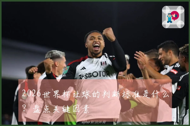 2026世界杯让球的判断标准是什么？盘点关键因素